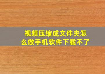 视频压缩成文件夹怎么做手机软件下载不了