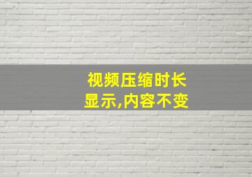 视频压缩时长显示,内容不变