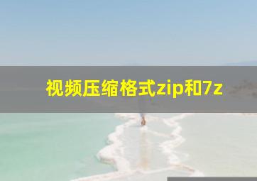 视频压缩格式zip和7z