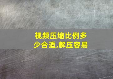 视频压缩比例多少合适,解压容易