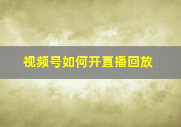 视频号如何开直播回放