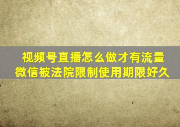 视频号直播怎么做才有流量微信被法院限制使用期限好久