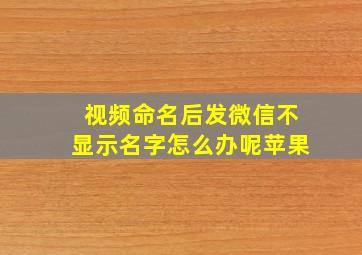 视频命名后发微信不显示名字怎么办呢苹果