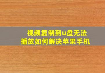 视频复制到u盘无法播放如何解决苹果手机