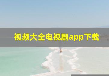 视频大全电视剧app下载