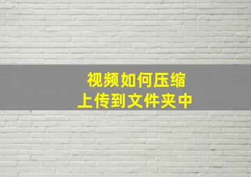 视频如何压缩上传到文件夹中