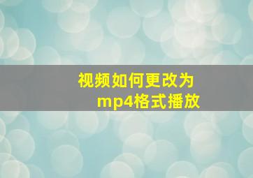 视频如何更改为mp4格式播放