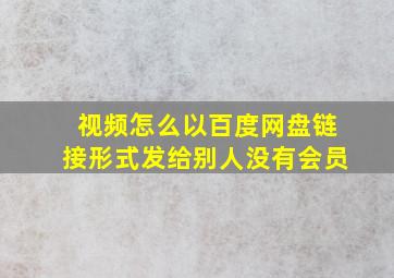 视频怎么以百度网盘链接形式发给别人没有会员