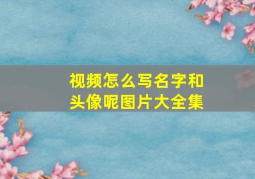 视频怎么写名字和头像呢图片大全集