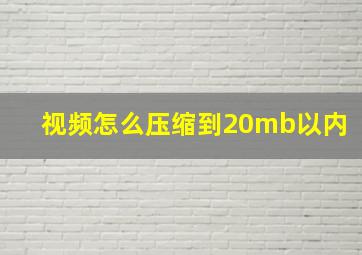 视频怎么压缩到20mb以内