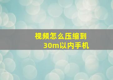 视频怎么压缩到30m以内手机