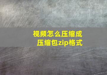 视频怎么压缩成压缩包zip格式