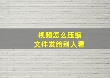 视频怎么压缩文件发给别人看