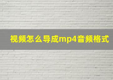 视频怎么导成mp4音频格式