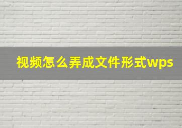 视频怎么弄成文件形式wps