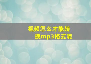 视频怎么才能转换mp3格式呢