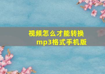 视频怎么才能转换mp3格式手机版