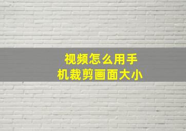 视频怎么用手机裁剪画面大小