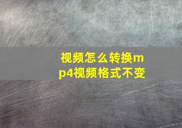 视频怎么转换mp4视频格式不变