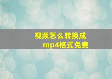 视频怎么转换成mp4格式免费