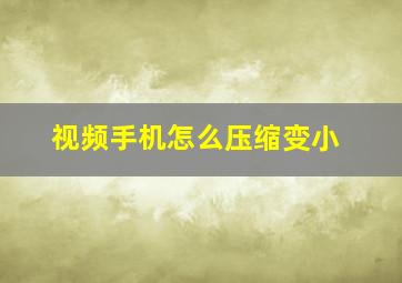 视频手机怎么压缩变小