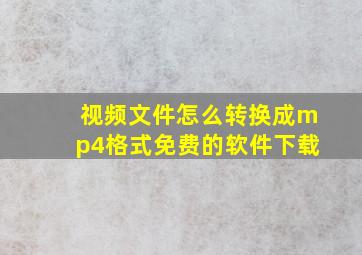 视频文件怎么转换成mp4格式免费的软件下载