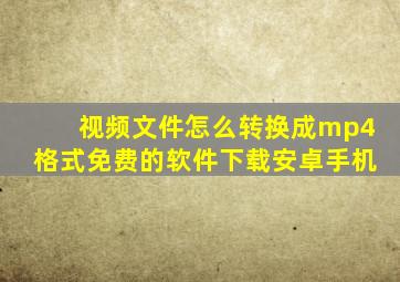 视频文件怎么转换成mp4格式免费的软件下载安卓手机