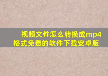 视频文件怎么转换成mp4格式免费的软件下载安卓版