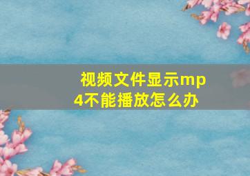 视频文件显示mp4不能播放怎么办