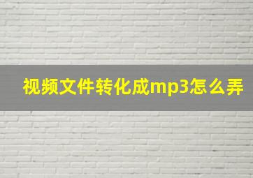 视频文件转化成mp3怎么弄