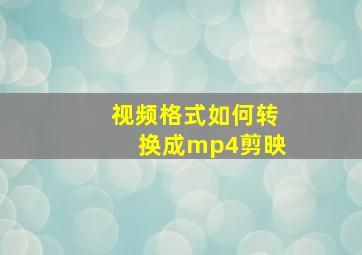 视频格式如何转换成mp4剪映