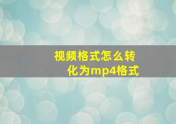 视频格式怎么转化为mp4格式