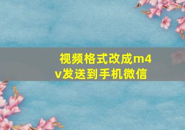 视频格式改成m4v发送到手机微信