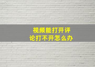 视频能打开评论打不开怎么办