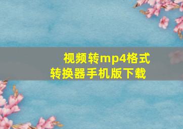 视频转mp4格式转换器手机版下载