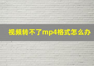 视频转不了mp4格式怎么办