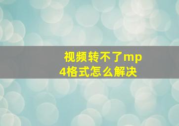 视频转不了mp4格式怎么解决