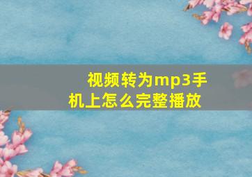 视频转为mp3手机上怎么完整播放