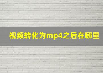 视频转化为mp4之后在哪里