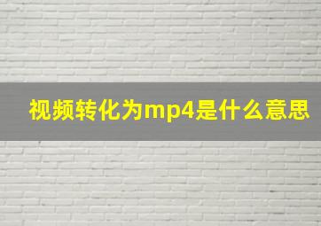 视频转化为mp4是什么意思