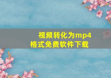 视频转化为mp4格式免费软件下载