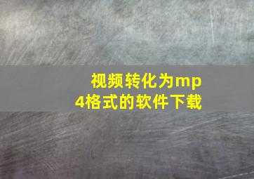 视频转化为mp4格式的软件下载