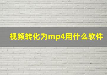 视频转化为mp4用什么软件