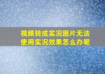 视频转成实况图片无法使用实况效果怎么办呢