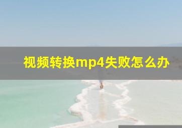 视频转换mp4失败怎么办