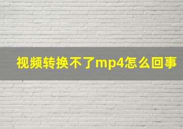 视频转换不了mp4怎么回事