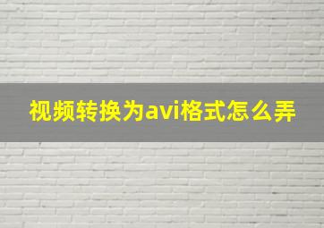 视频转换为avi格式怎么弄