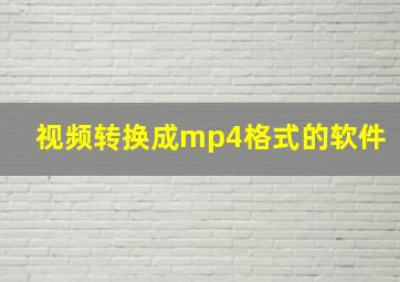 视频转换成mp4格式的软件