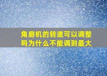 角磨机的转速可以调整吗为什么不能调到最大