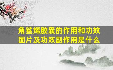 角鲨烯胶囊的作用和功效图片及功效副作用是什么